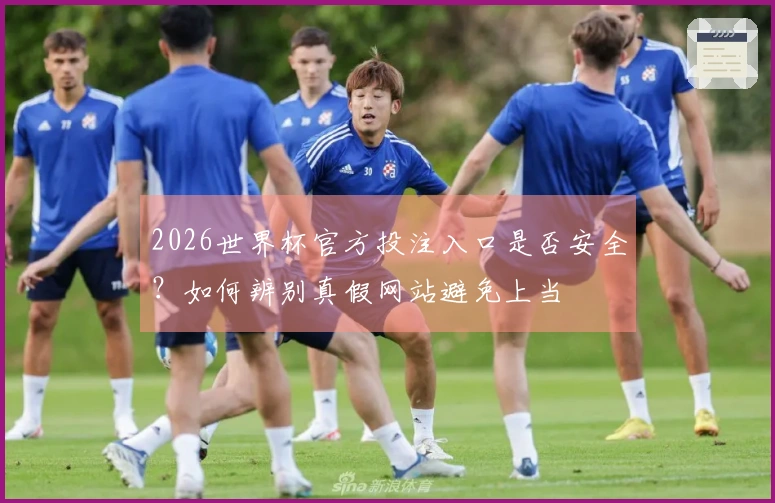 2026世界杯官方投注入口是否安全？如何辨别真假网站避免上当