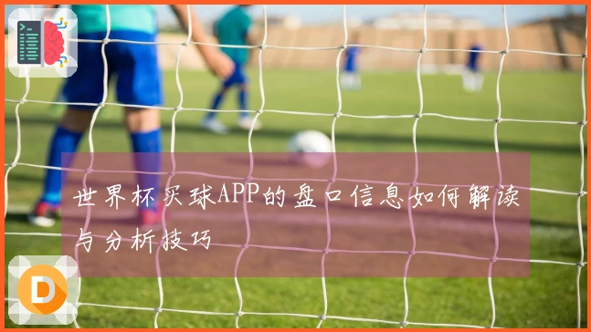 世界杯买球APP的盘口信息如何解读与分析技巧