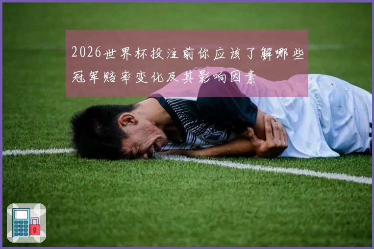 2026世界杯投注前你应该了解哪些冠军赔率变化及其影响因素