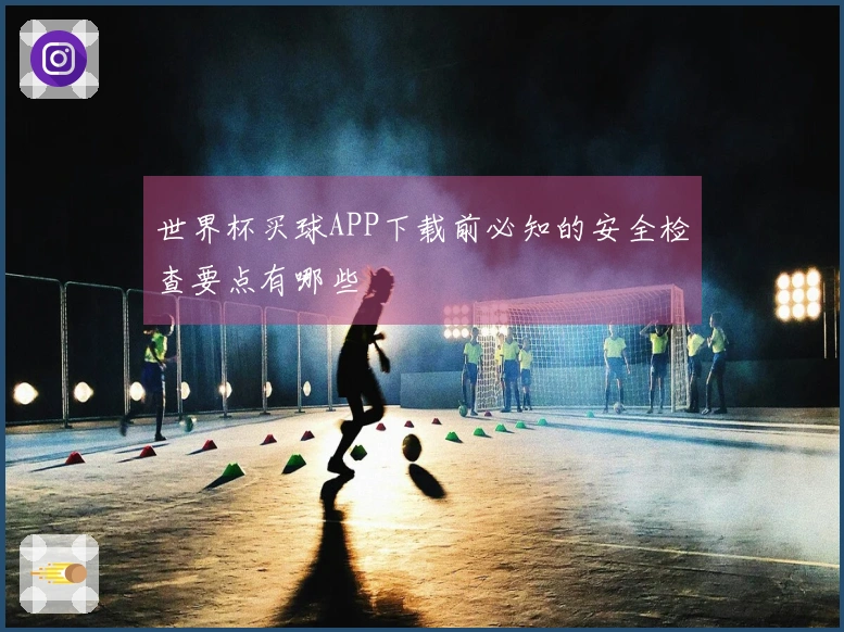 世界杯买球APP下载前必知的安全检查要点有哪些